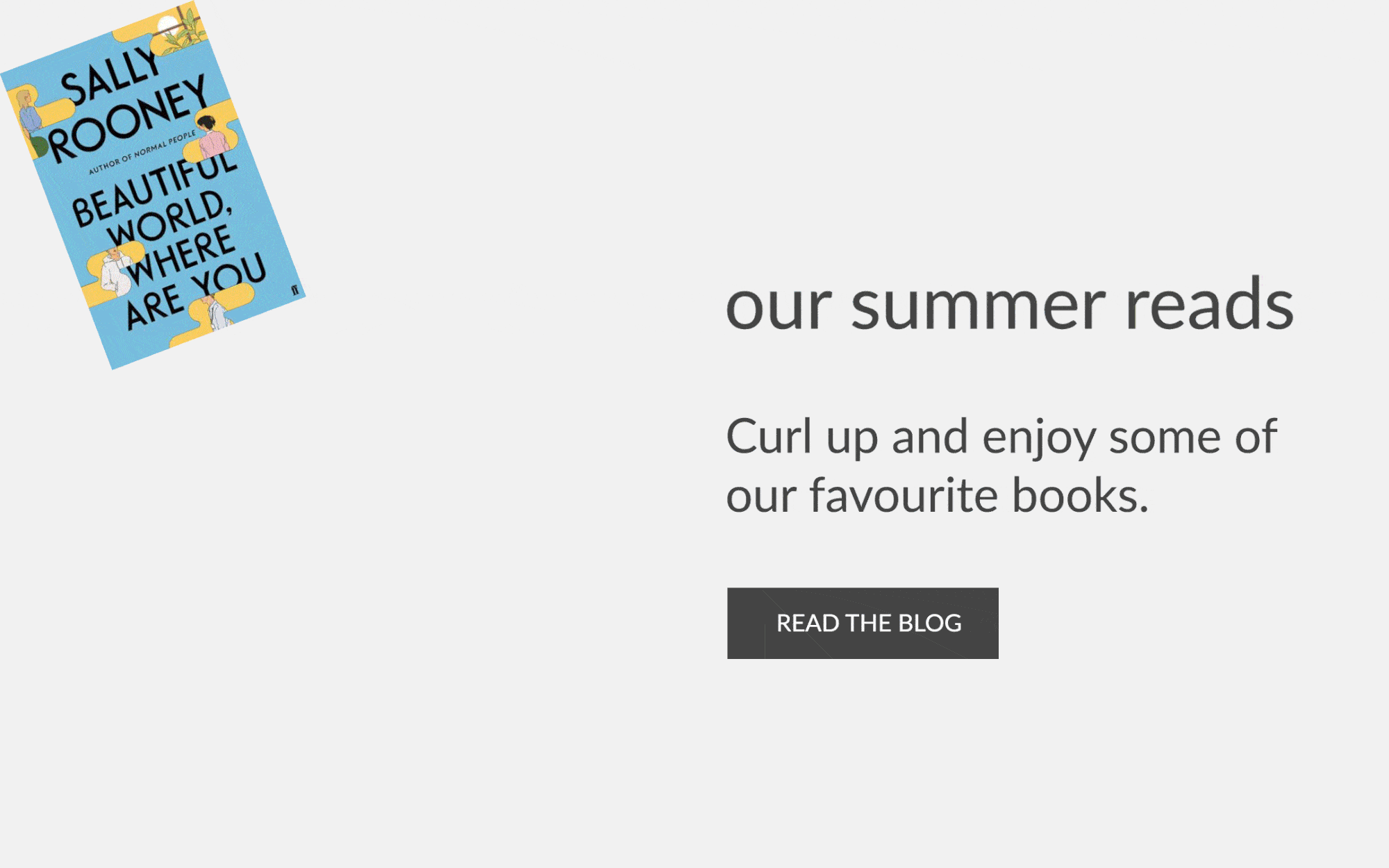our summer reads Curl up and enjoy some of our favourite books. READ THE BLOG 